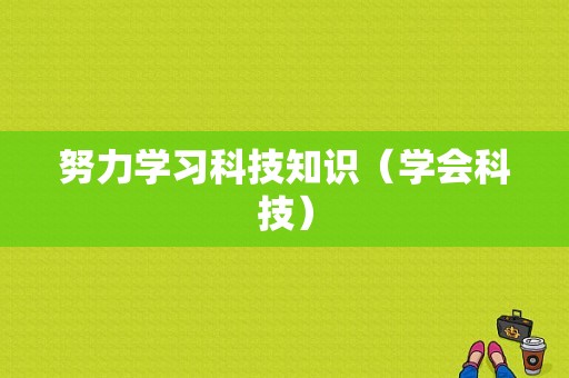 努力学习科技知识（学会科技）