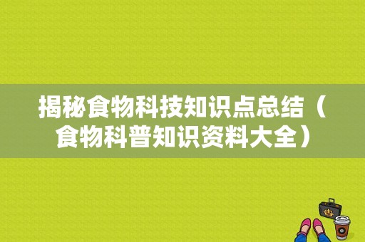 揭秘食物科技知识点总结（食物科普知识资料大全）