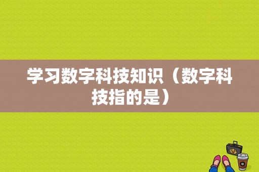 学习数字科技知识（数字科技指的是）