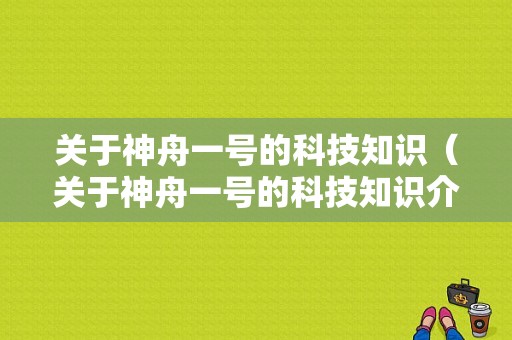 关于神舟一号的科技知识（关于神舟一号的科技知识介绍）-图1