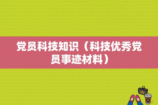 党员科技知识（科技优秀党员事迹材料）-图1