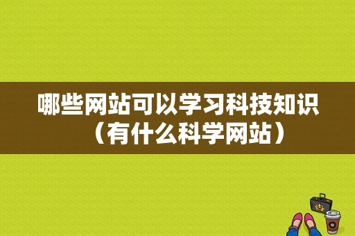 哪些网站可以学习科技知识（有什么科学网站）