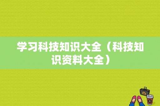 学习科技知识大全（科技知识资料大全）-图1