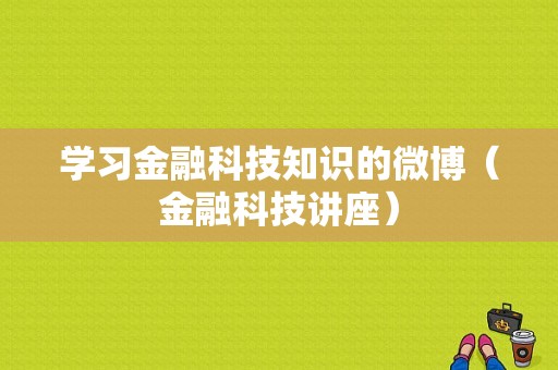 学习金融科技知识的微博（金融科技讲座）-图1