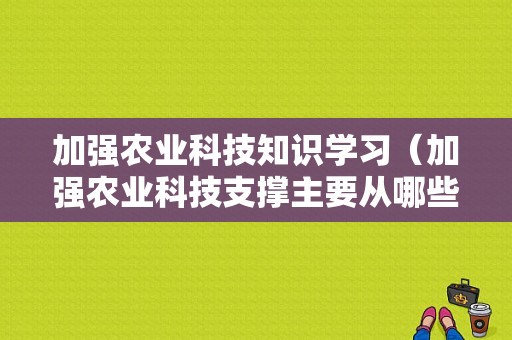 加强农业科技知识学习（加强农业科技支撑主要从哪些方面来做）