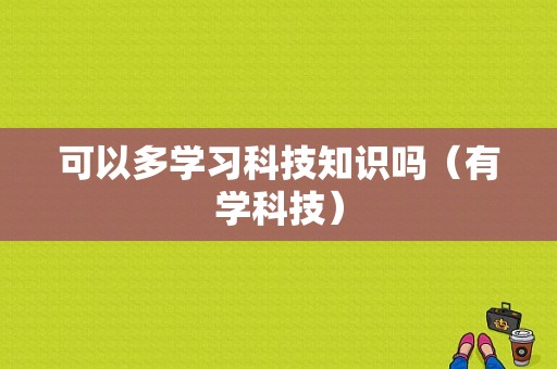 可以多学习科技知识吗（有学科技）-图1