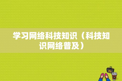 学习网络科技知识（科技知识网络普及）-图1