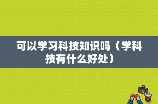 可以学习科技知识吗（学科技有什么好处）-图1