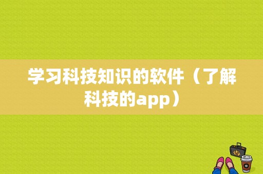 学习科技知识的软件（了解科技的app）