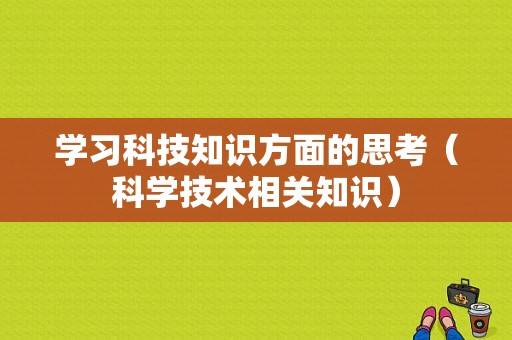 学习科技知识方面的思考（科学技术相关知识）