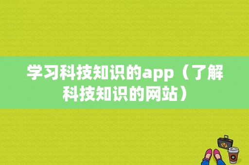 学习科技知识的app（了解科技知识的网站）