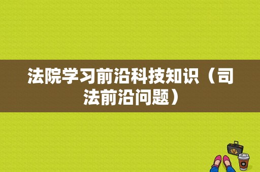 法院学习前沿科技知识（司法前沿问题）-图1