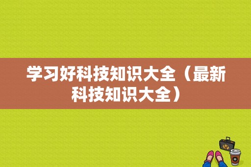 学习好科技知识大全（最新科技知识大全）