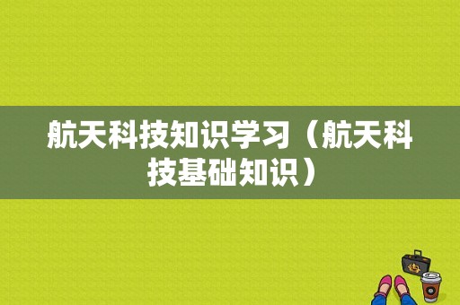 航天科技知识学习（航天科技基础知识）