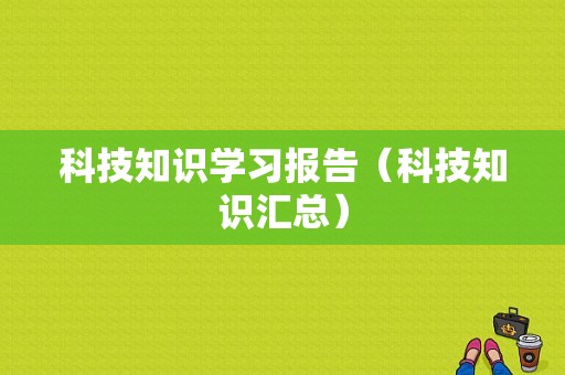 科技知识学习报告（科技知识汇总）