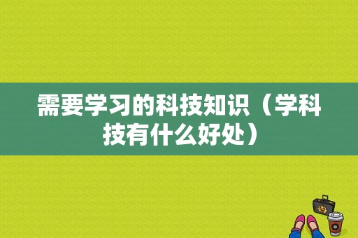 需要学习的科技知识（学科技有什么好处）-图1