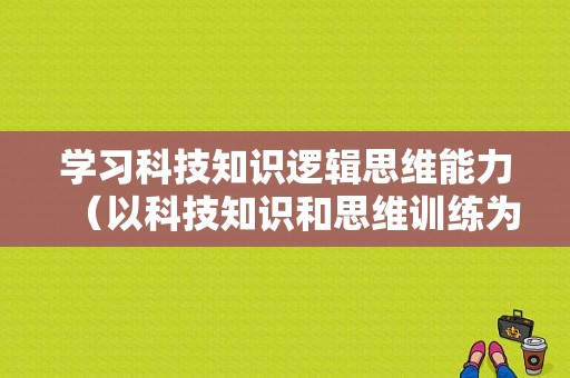 学习科技知识逻辑思维能力（以科技知识和思维训练为特色的教育内容）