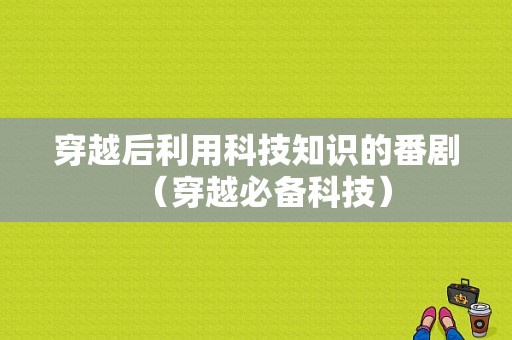 穿越后利用科技知识的番剧（穿越必备科技）