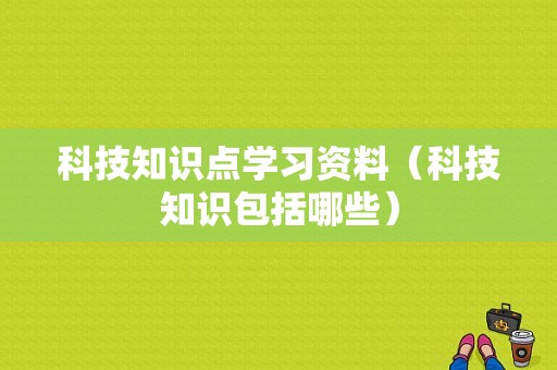 科技知识点学习资料（科技知识包括哪些）-图1