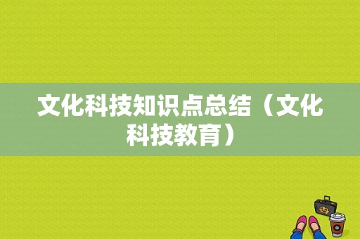 文化科技知识点总结（文化科技教育）