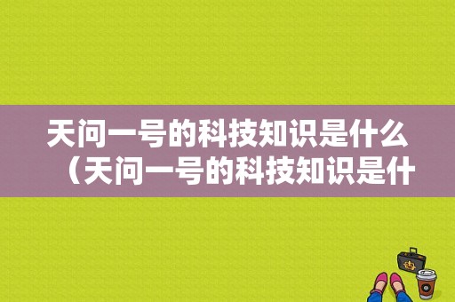 天问一号的科技知识是什么（天问一号的科技知识是什么意思）-图1