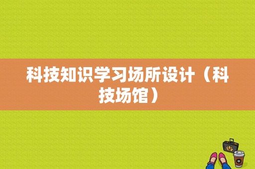 科技知识学习场所设计（科技场馆）-图1