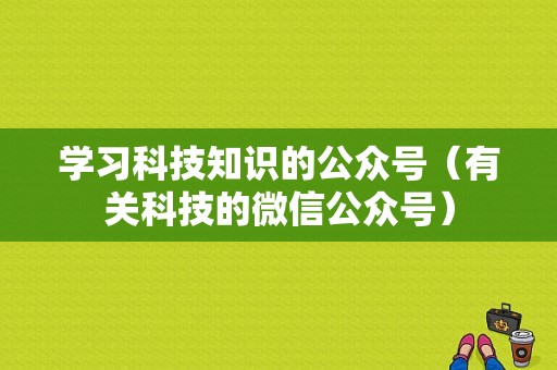 学习科技知识的公众号（有关科技的微信公众号）-图1