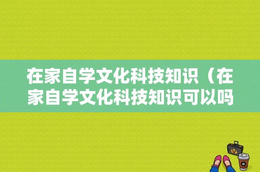 在家自学文化科技知识（在家自学文化科技知识可以吗）-图1