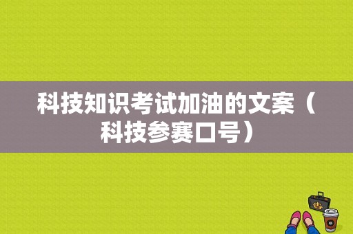 科技知识考试加油的文案（科技参赛口号）