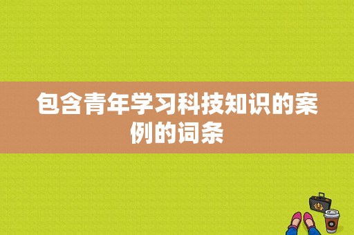 包含青年学习科技知识的案例的词条