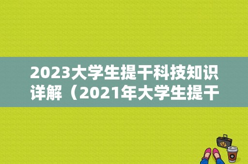 2023大学生提干科技知识详解（2021年大学生提干条件）-图1