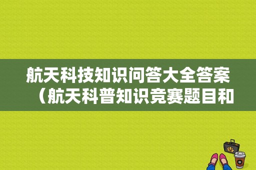 航天科技知识问答大全答案（航天科普知识竞赛题目和答案）-图1