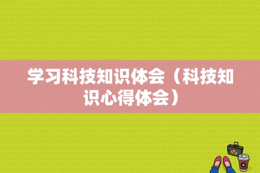 学习科技知识体会（科技知识心得体会）