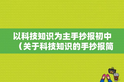 以科技知识为主手抄报初中（关于科技知识的手抄报简单又好看）-图1