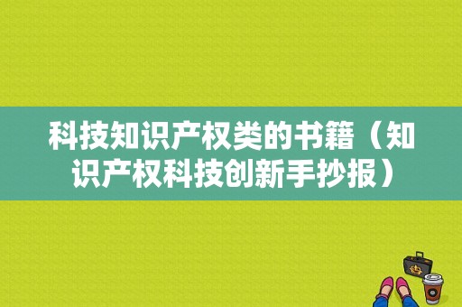 科技知识产权类的书籍（知识产权科技创新手抄报）-图1