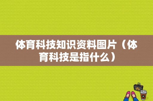 体育科技知识资料图片（体育科技是指什么）