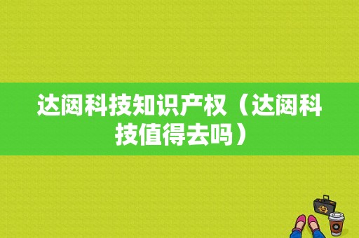 达闼科技知识产权（达闼科技值得去吗）