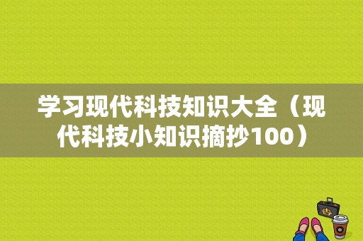 学习现代科技知识大全（现代科技小知识摘抄100）-图1