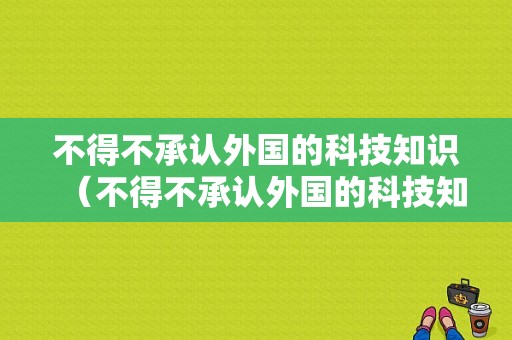 不得不承认外国的科技知识（不得不承认外国的科技知识英语）-图1