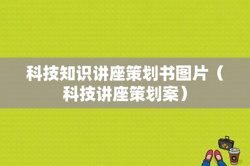 科技知识讲座策划书图片（科技讲座策划案）-图1