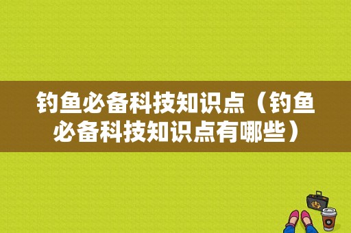 钓鱼必备科技知识点（钓鱼必备科技知识点有哪些）-图1