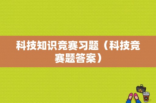 科技知识竞赛习题（科技竞赛题答案）-图1