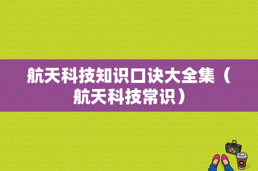 航天科技知识口诀大全集（航天科技常识）-图1