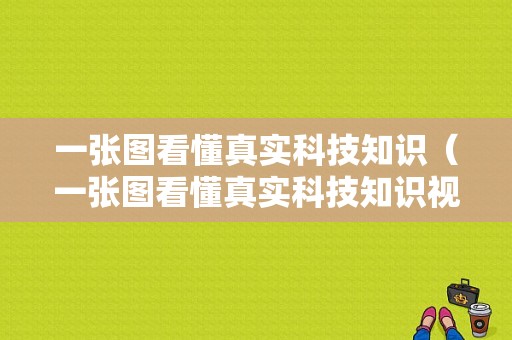 一张图看懂真实科技知识（一张图看懂真实科技知识视频）