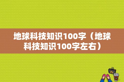 地球科技知识100字（地球科技知识100字左右）