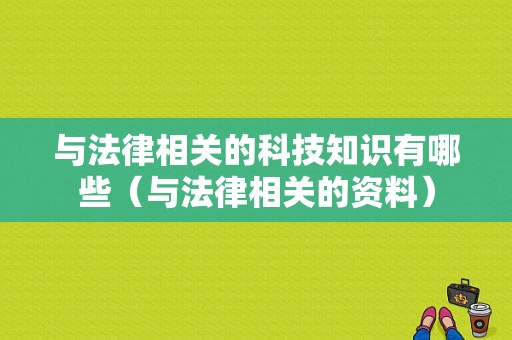 与法律相关的科技知识有哪些（与法律相关的资料）