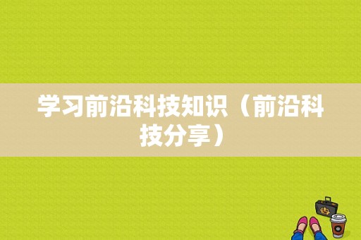 学习前沿科技知识（前沿科技分享）