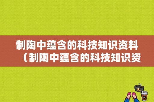 制陶中蕴含的科技知识资料（制陶中蕴含的科技知识资料怎么写）-图1