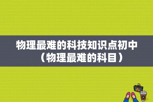 物理最难的科技知识点初中（物理最难的科目）-图1