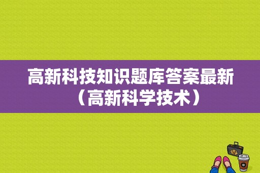 高新科技知识题库答案最新（高新科学技术）